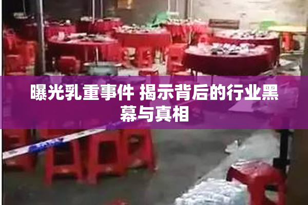 曝光乳重事件 揭示背后的行业黑幕与真相
