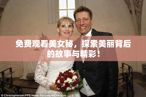 免费观看美女秘，探索美丽背后的故事与精彩！