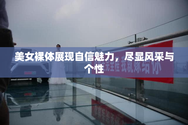美女裸体展现自信魅力，尽显风采与个性