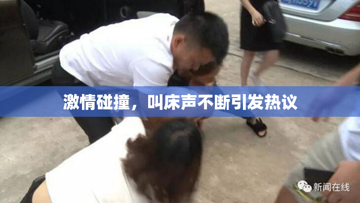激情碰撞，叫床声不断引发热议