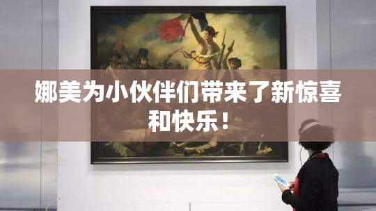 娜美为小伙伴们带来了新惊喜和快乐！