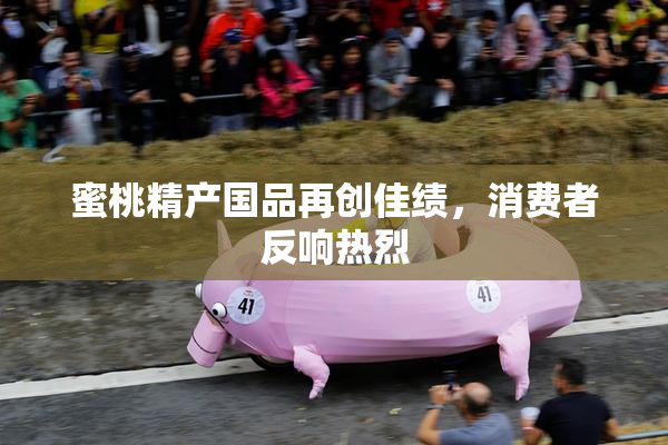 蜜桃精产国品再创佳绩，消费者反响热烈