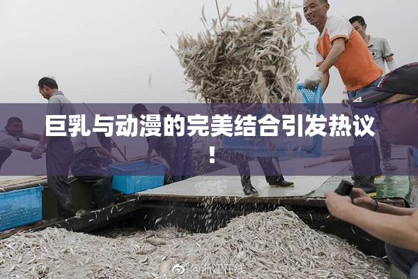 巨乳与动漫的完美结合引发热议！