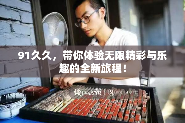 91久久，带你体验无限精彩与乐趣的全新旅程！