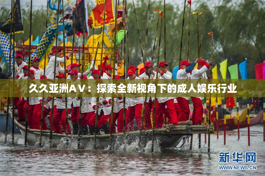 久久亚洲AⅤ：探索全新视角下的成人娱乐行业