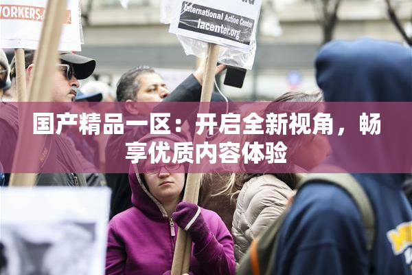 国产精品一区：开启全新视角，畅享优质内容体验