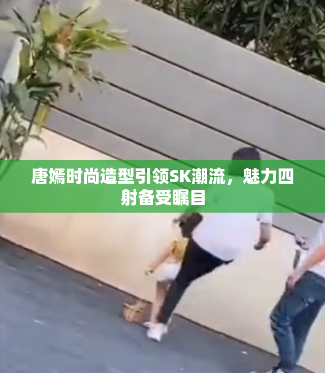 唐嫣时尚造型引领SK潮流，魅力四射备受瞩目