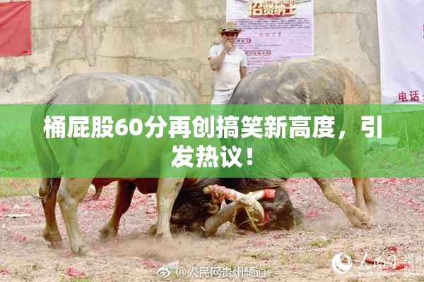 桶屁股60分再创搞笑新高度，引发热议！