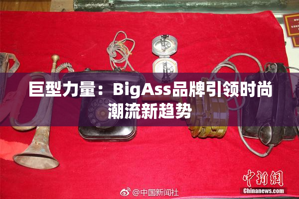巨型力量：BigAss品牌引领时尚潮流新趋势