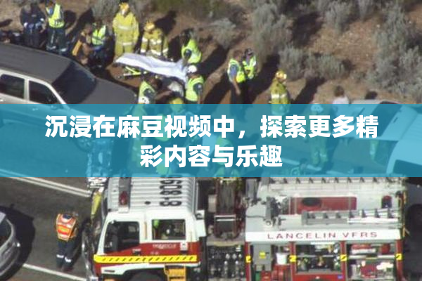 沉浸在麻豆视频中，探索更多精彩内容与乐趣