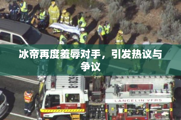 冰帝再度羞辱对手，引发热议与争议