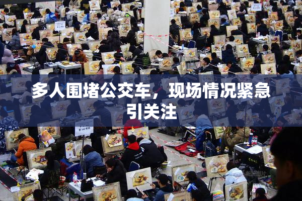 多人围堵公交车，现场情况紧急引关注