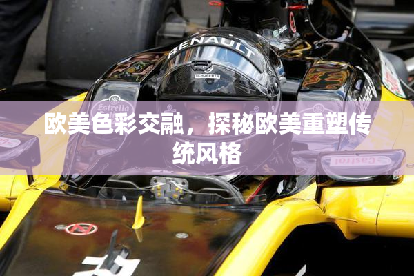 欧美色彩交融，探秘欧美重塑传统风格