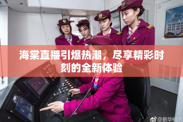 海棠直播引爆热潮，尽享精彩时刻的全新体验