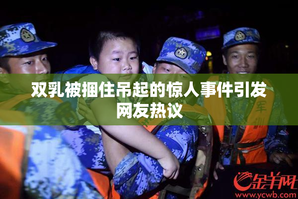 双乳被捆住吊起的惊人事件引发网友热议