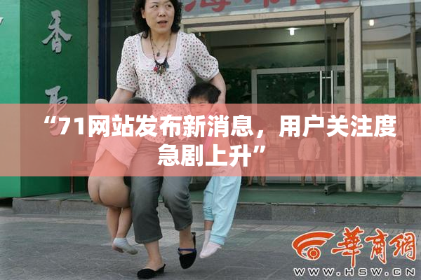“71网站发布新消息，用户关注度急剧上升”