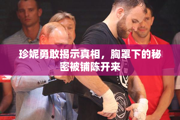 珍妮勇敢揭示真相，胸罩下的秘密被铺陈开来
