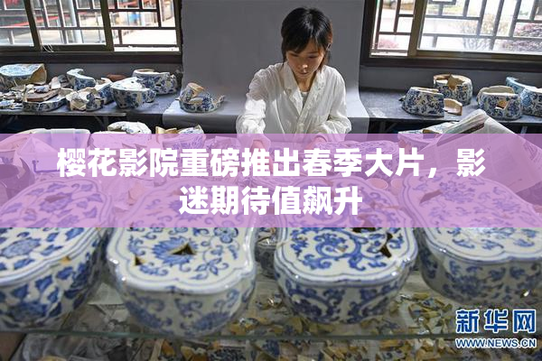 樱花影院重磅推出春季大片，影迷期待值飙升
