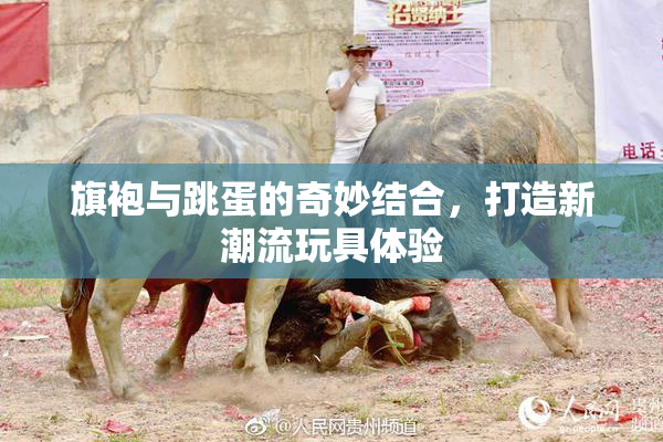 旗袍与跳蛋的奇妙结合，打造新潮流玩具体验
