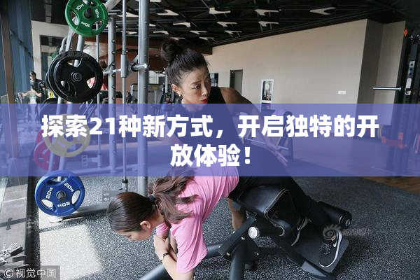 探索21种新方式，开启独特的开放体验！
