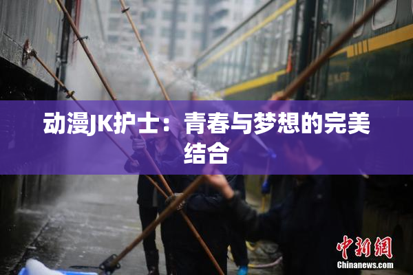 动漫JK护士：青春与梦想的完美结合