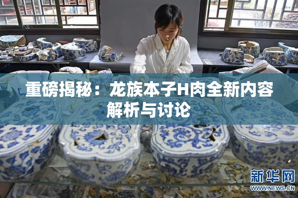 重磅揭秘：龙族本子H肉全新内容解析与讨论