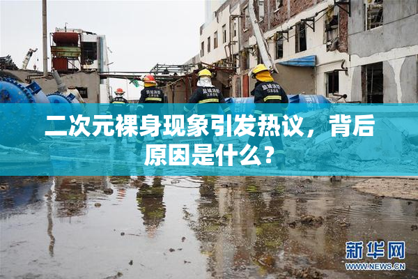 二次元裸身现象引发热议，背后原因是什么？