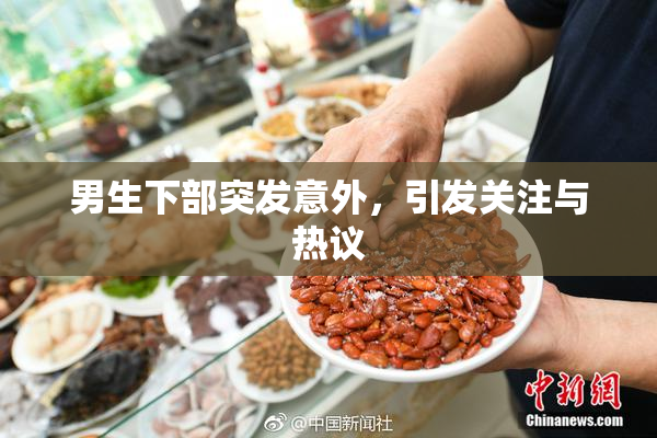 男生下部突发意外，引发关注与热议