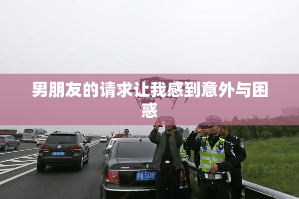 男朋友的请求让我感到意外与困惑