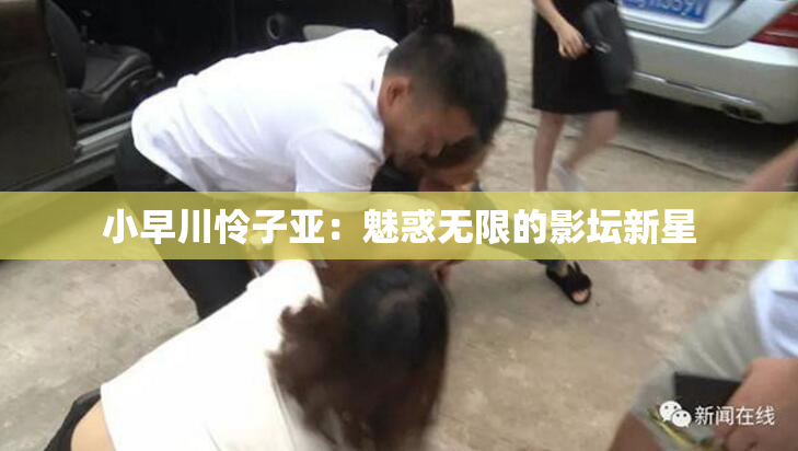 小早川怜子亚：魅惑无限的影坛新星