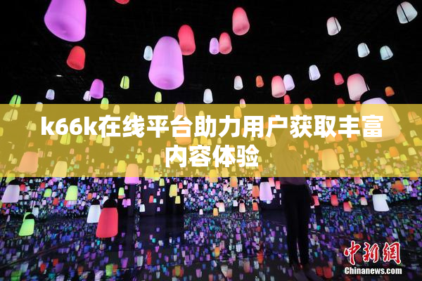 k66k在线平台助力用户获取丰富内容体验