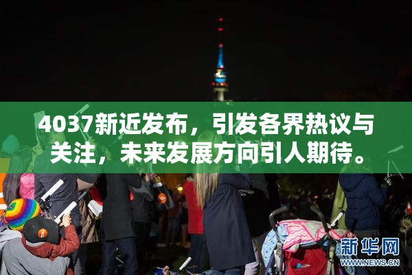 4037新近发布，引发各界热议与关注，未来发展方向引人期待。