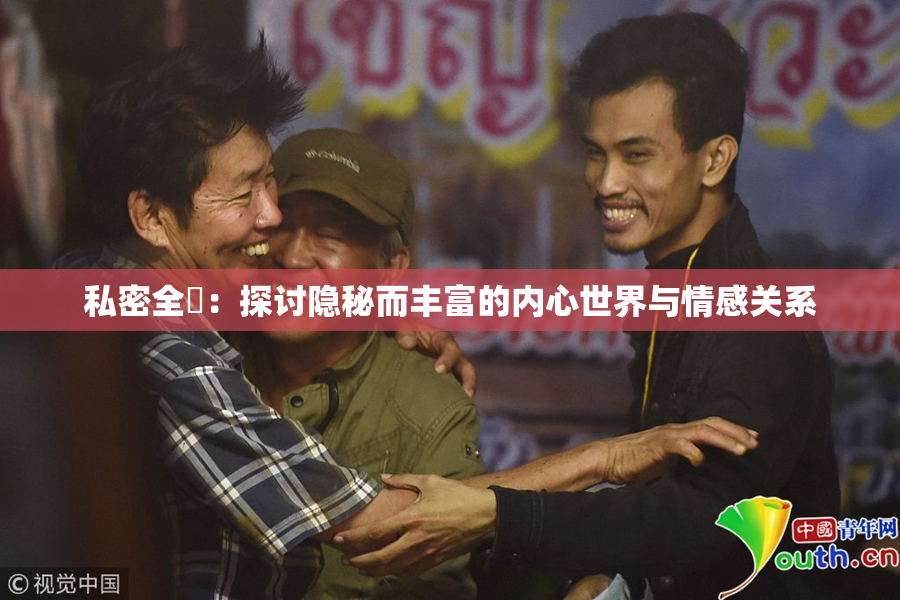 私密全婐：探讨隐秘而丰富的内心世界与情感关系