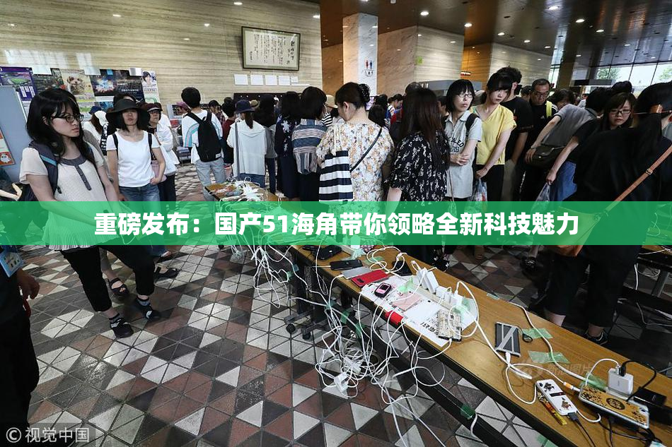 重磅发布：国产51海角带你领略全新科技魅力