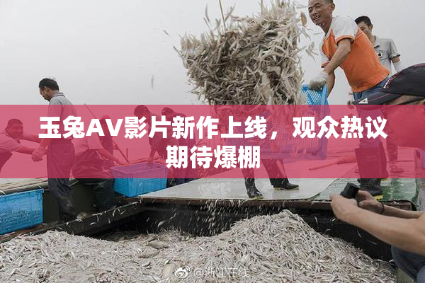 玉兔AV影片新作上线，观众热议期待爆棚