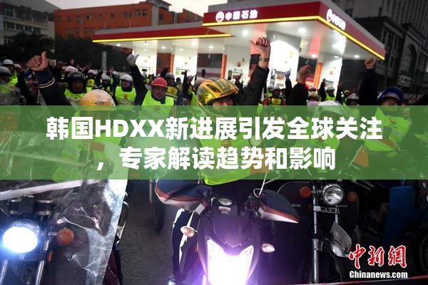 韩国HDXX新进展引发全球关注，专家解读趋势和影响