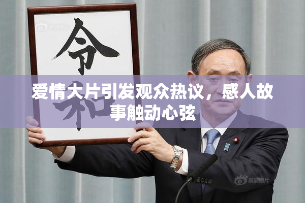 爱情大片引发观众热议，感人故事触动心弦