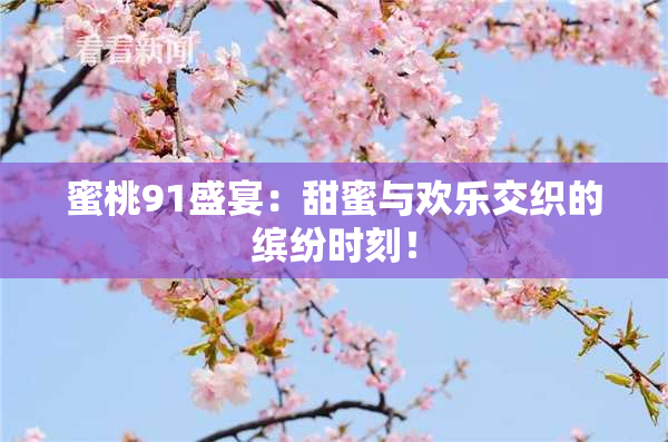 蜜桃91盛宴：甜蜜与欢乐交织的缤纷时刻！