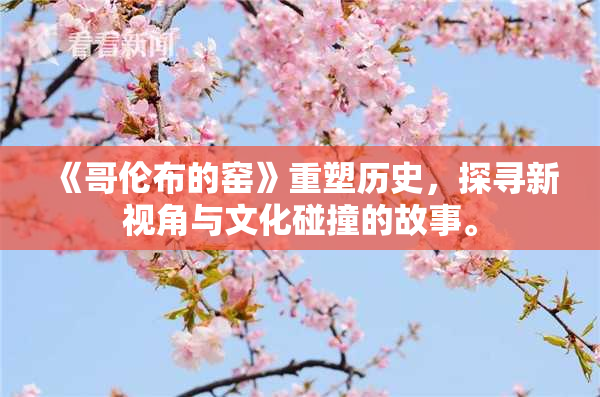 《哥伦布的窑》重塑历史，探寻新视角与文化碰撞的故事。