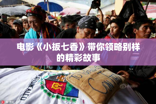 电影《小扳七香》带你领略别样的精彩故事