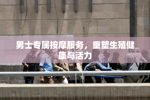 男士专属按摩服务，重塑生殖健康与活力