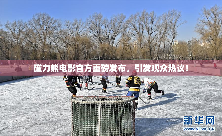 磁力熊电影官方重磅发布，引发观众热议！