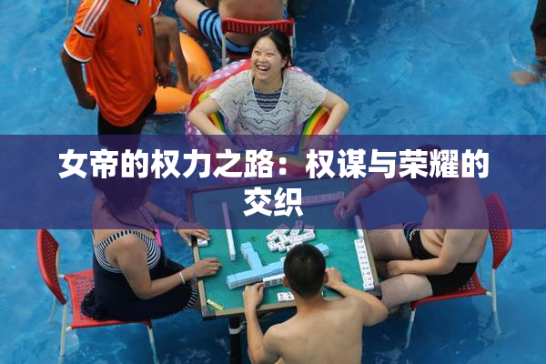 女帝的权力之路：权谋与荣耀的交织