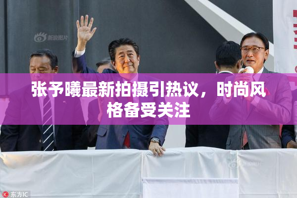 张予曦最新拍摄引热议，时尚风格备受关注