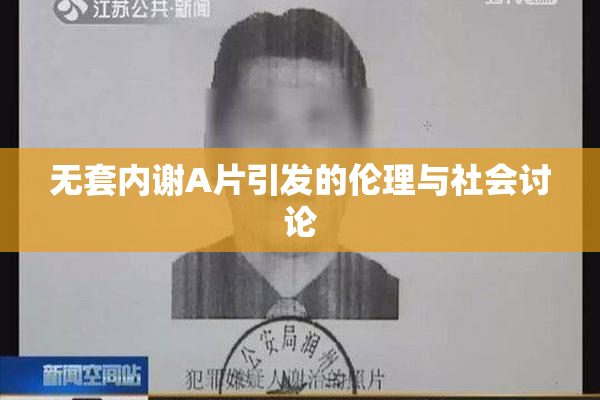 无套内谢A片引发的伦理与社会讨论