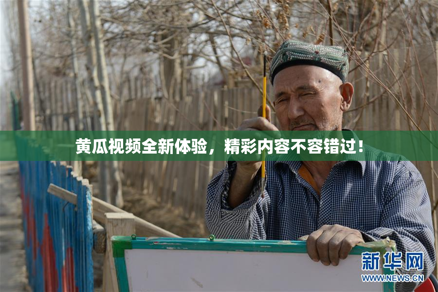 黄瓜视频全新体验，精彩内容不容错过！