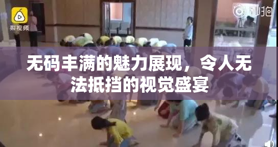 无码丰满的魅力展现，令人无法抵挡的视觉盛宴