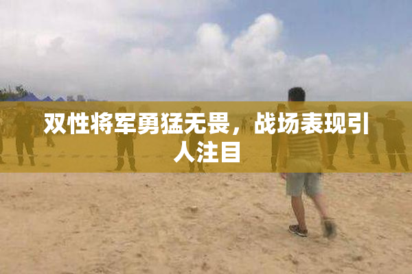 双性将军勇猛无畏，战场表现引人注目