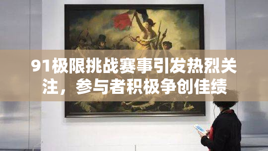 91极限挑战赛事引发热烈关注，参与者积极争创佳绩
