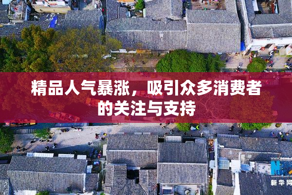精品人气暴涨，吸引众多消费者的关注与支持